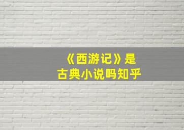 《西游记》是古典小说吗知乎