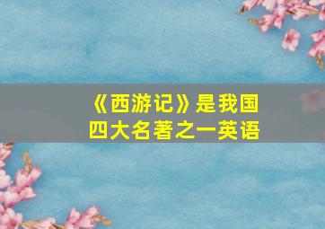 《西游记》是我国四大名著之一英语