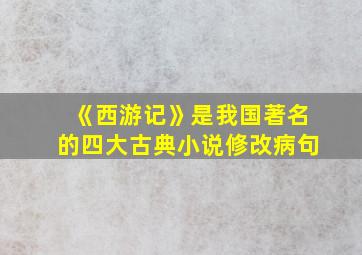 《西游记》是我国著名的四大古典小说修改病句