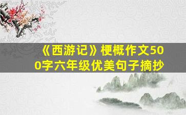 《西游记》梗概作文500字六年级优美句子摘抄