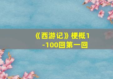 《西游记》梗概1-100回第一回