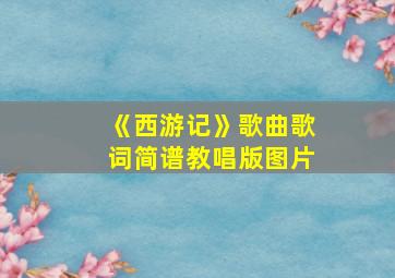 《西游记》歌曲歌词简谱教唱版图片