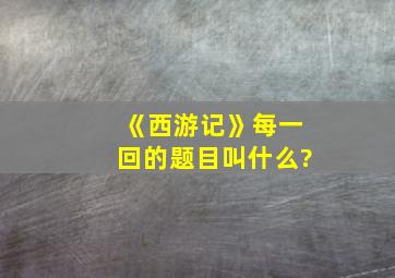 《西游记》每一回的题目叫什么?