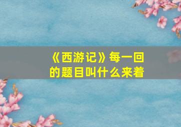 《西游记》每一回的题目叫什么来着