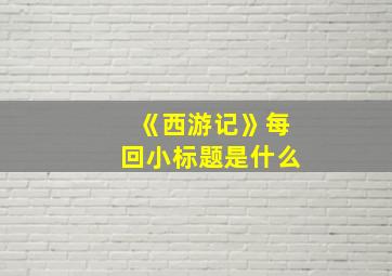 《西游记》每回小标题是什么