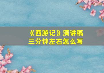 《西游记》演讲稿三分钟左右怎么写