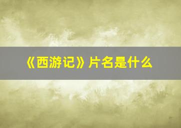 《西游记》片名是什么