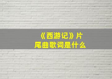 《西游记》片尾曲歌词是什么