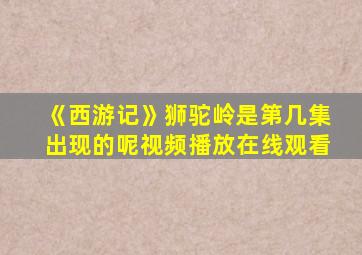 《西游记》狮驼岭是第几集出现的呢视频播放在线观看