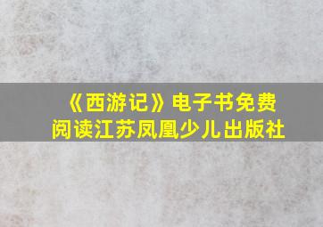 《西游记》电子书免费阅读江苏凤凰少儿出版社