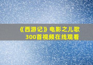 《西游记》电影之儿歌300首视频在线观看