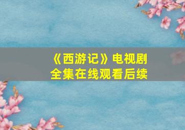 《西游记》电视剧全集在线观看后续