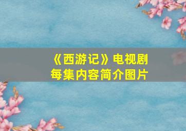 《西游记》电视剧每集内容简介图片