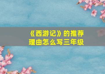 《西游记》的推荐理由怎么写三年级