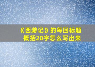 《西游记》的每回标题概括20字怎么写出来