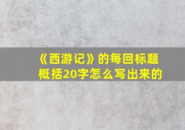 《西游记》的每回标题概括20字怎么写出来的