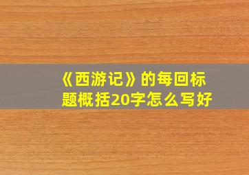 《西游记》的每回标题概括20字怎么写好