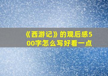 《西游记》的观后感500字怎么写好看一点