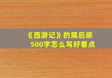 《西游记》的观后感500字怎么写好看点