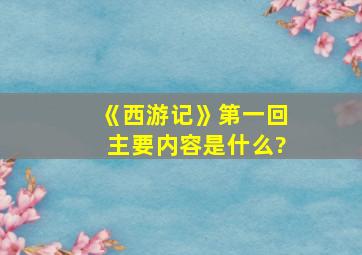 《西游记》第一回主要内容是什么?