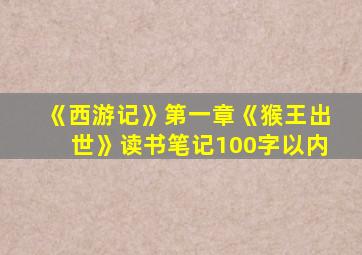 《西游记》第一章《猴王出世》读书笔记100字以内