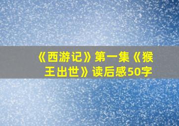 《西游记》第一集《猴王出世》读后感50字