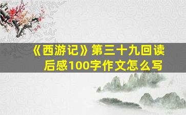 《西游记》第三十九回读后感100字作文怎么写