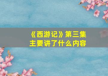 《西游记》第三集主要讲了什么内容