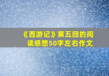 《西游记》第五回的阅读感想50字左右作文