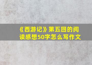 《西游记》第五回的阅读感想50字怎么写作文