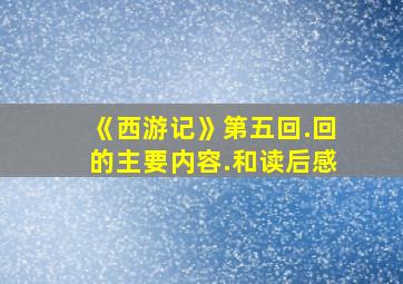 《西游记》第五回.回的主要内容.和读后感