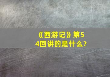 《西游记》第54回讲的是什么?