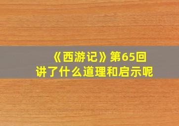 《西游记》第65回讲了什么道理和启示呢