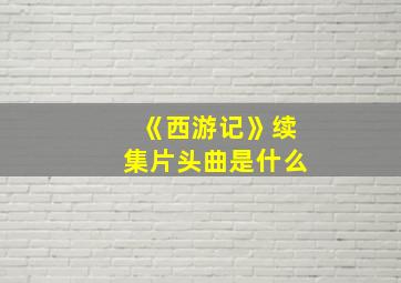 《西游记》续集片头曲是什么