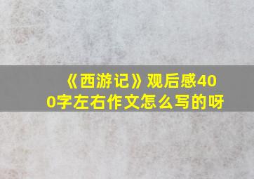 《西游记》观后感400字左右作文怎么写的呀