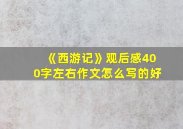 《西游记》观后感400字左右作文怎么写的好