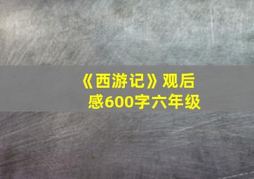 《西游记》观后感600字六年级