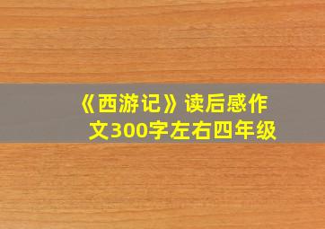 《西游记》读后感作文300字左右四年级