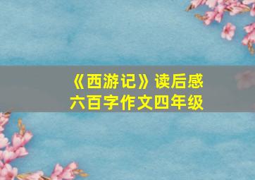 《西游记》读后感六百字作文四年级