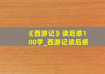 《西游记》读后感100字_西游记读后感