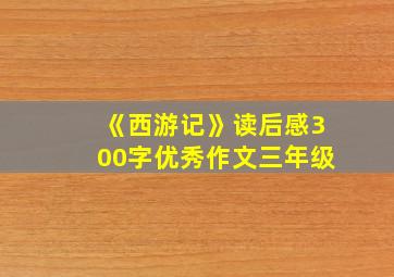 《西游记》读后感300字优秀作文三年级