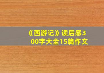 《西游记》读后感300字大全15篇作文