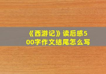 《西游记》读后感500字作文结尾怎么写