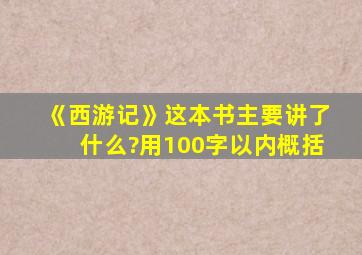 《西游记》这本书主要讲了什么?用100字以内概括