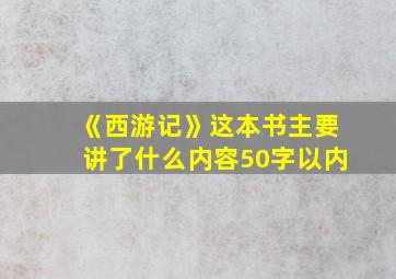 《西游记》这本书主要讲了什么内容50字以内