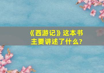 《西游记》这本书主要讲述了什么?