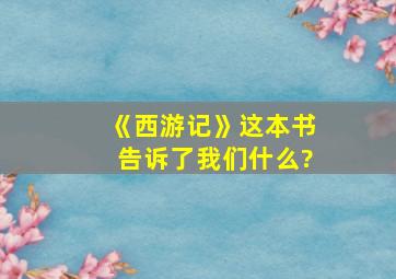 《西游记》这本书告诉了我们什么?