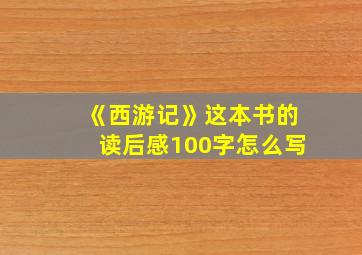 《西游记》这本书的读后感100字怎么写