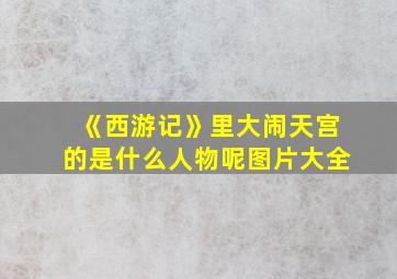 《西游记》里大闹天宫的是什么人物呢图片大全