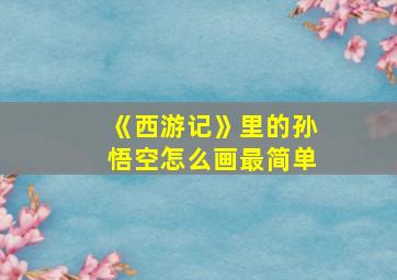 《西游记》里的孙悟空怎么画最简单